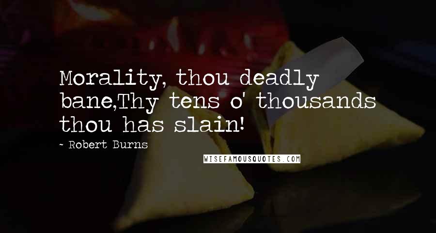 Robert Burns Quotes: Morality, thou deadly bane,Thy tens o' thousands thou has slain!