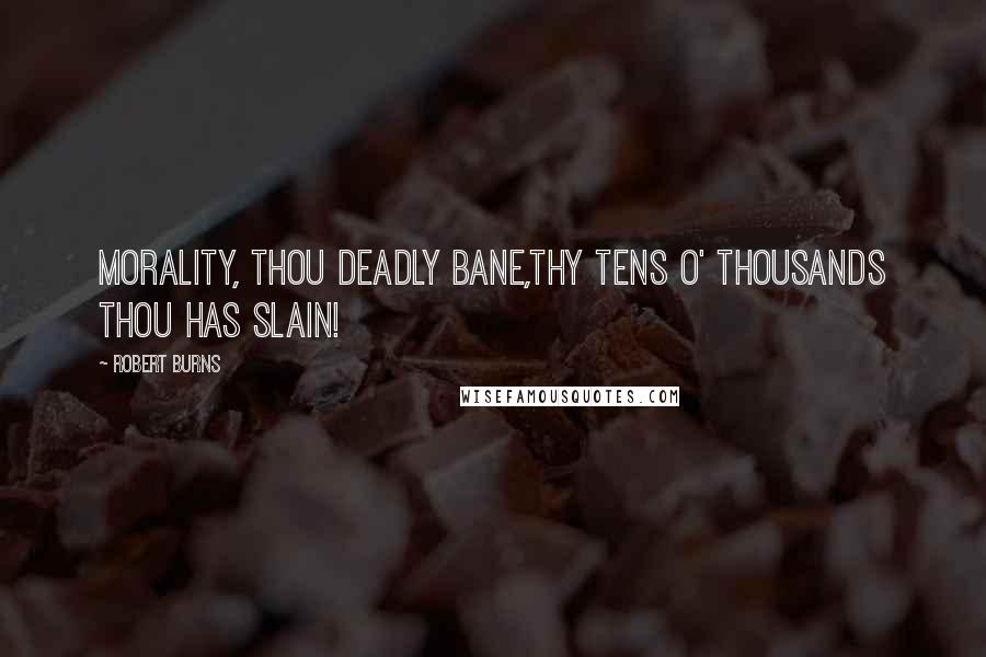 Robert Burns Quotes: Morality, thou deadly bane,Thy tens o' thousands thou has slain!