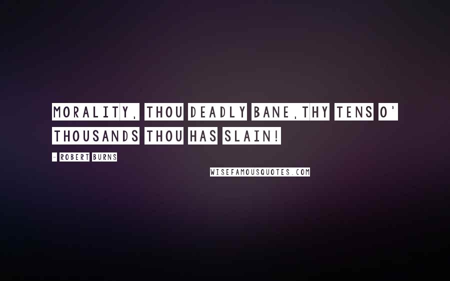 Robert Burns Quotes: Morality, thou deadly bane,Thy tens o' thousands thou has slain!