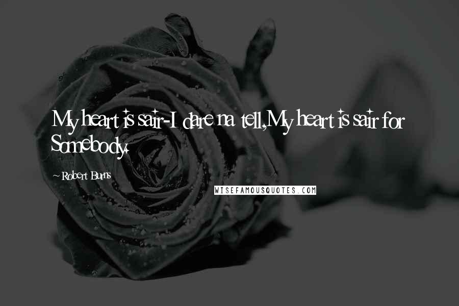 Robert Burns Quotes: My heart is sair-I dare na tell,My heart is sair for Somebody.