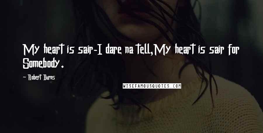 Robert Burns Quotes: My heart is sair-I dare na tell,My heart is sair for Somebody.