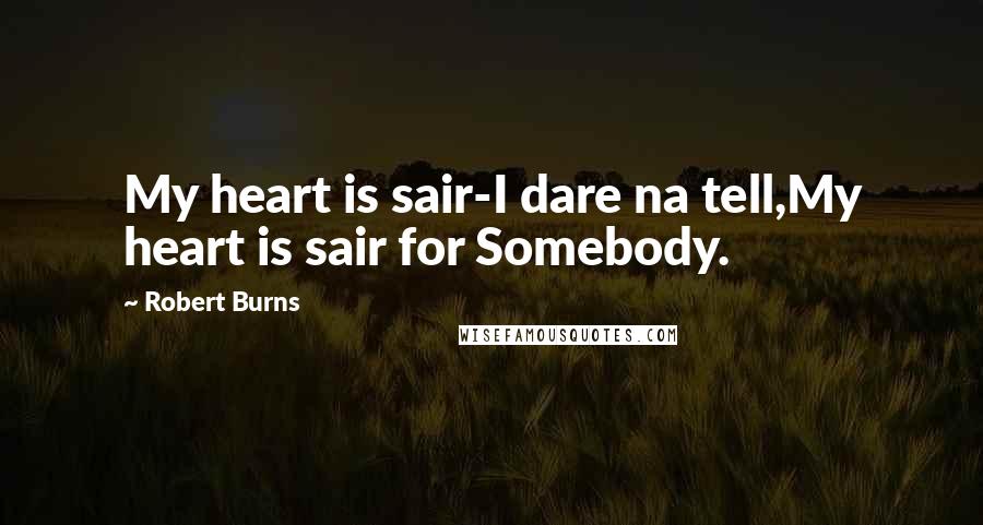 Robert Burns Quotes: My heart is sair-I dare na tell,My heart is sair for Somebody.