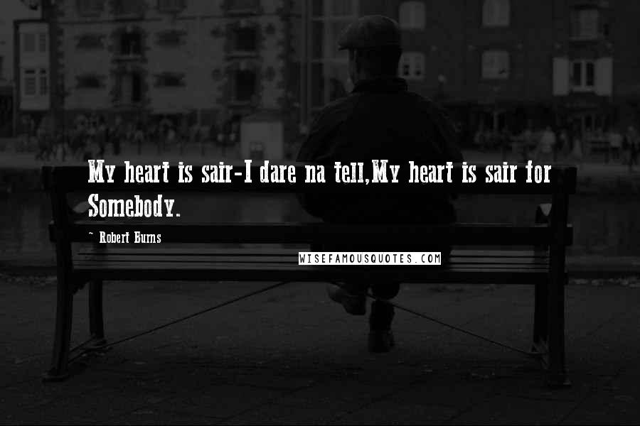 Robert Burns Quotes: My heart is sair-I dare na tell,My heart is sair for Somebody.