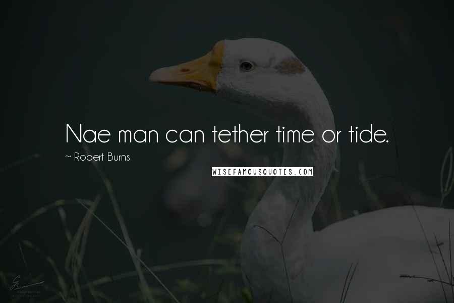 Robert Burns Quotes: Nae man can tether time or tide.