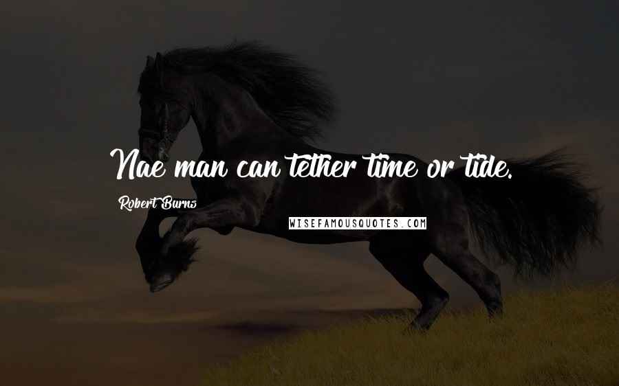 Robert Burns Quotes: Nae man can tether time or tide.