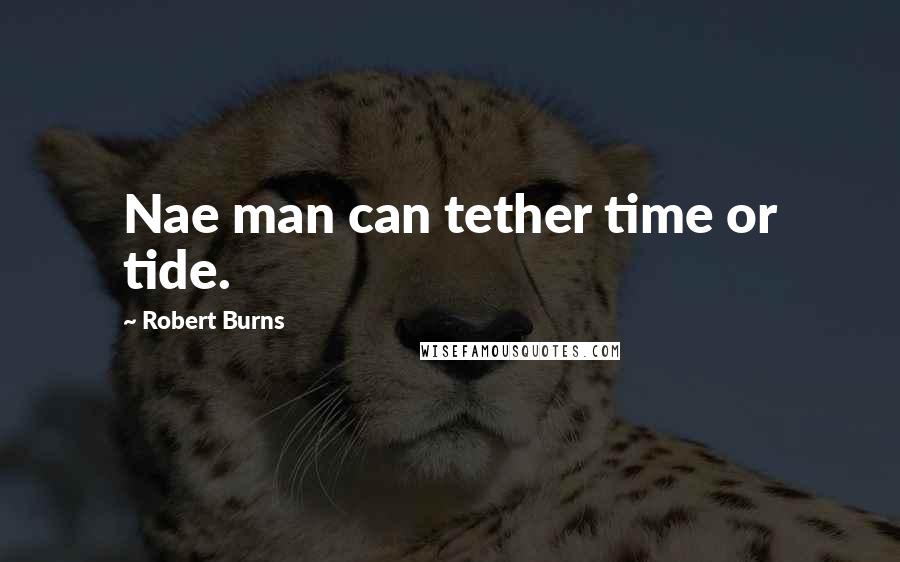 Robert Burns Quotes: Nae man can tether time or tide.