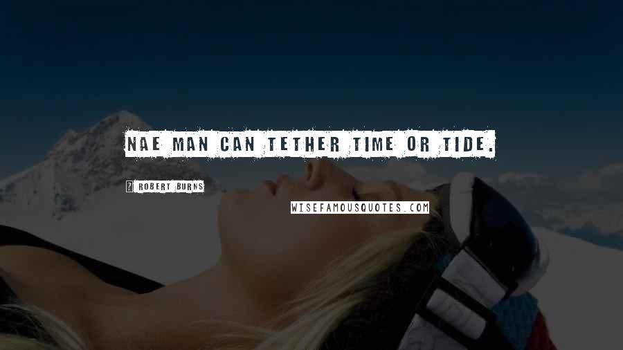 Robert Burns Quotes: Nae man can tether time or tide.