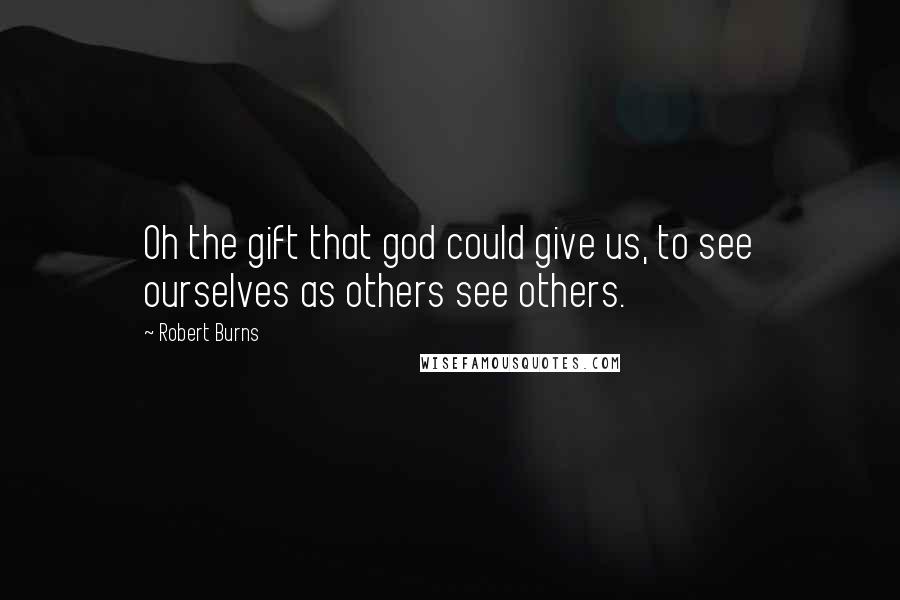 Robert Burns Quotes: Oh the gift that god could give us, to see ourselves as others see others.