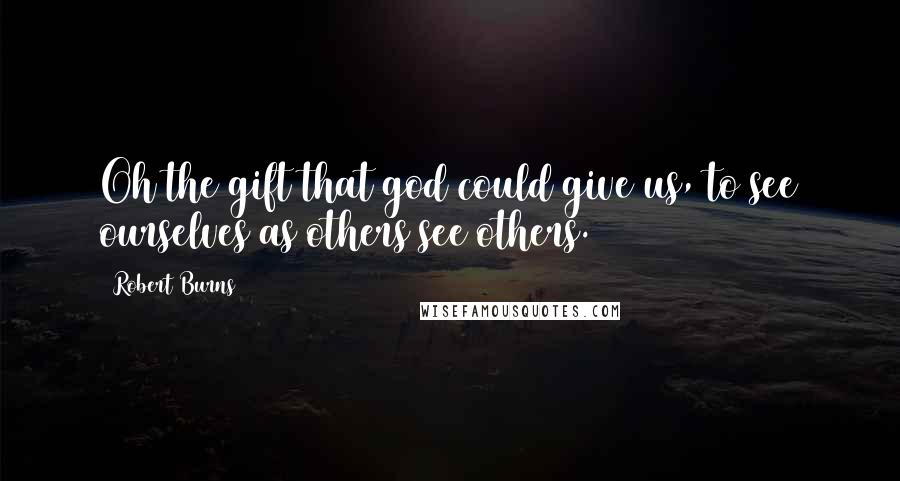 Robert Burns Quotes: Oh the gift that god could give us, to see ourselves as others see others.