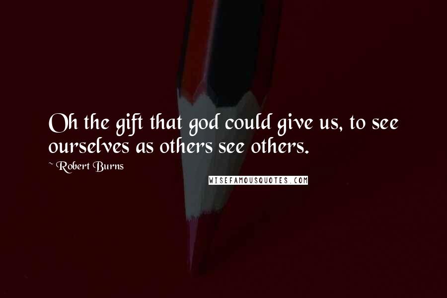 Robert Burns Quotes: Oh the gift that god could give us, to see ourselves as others see others.