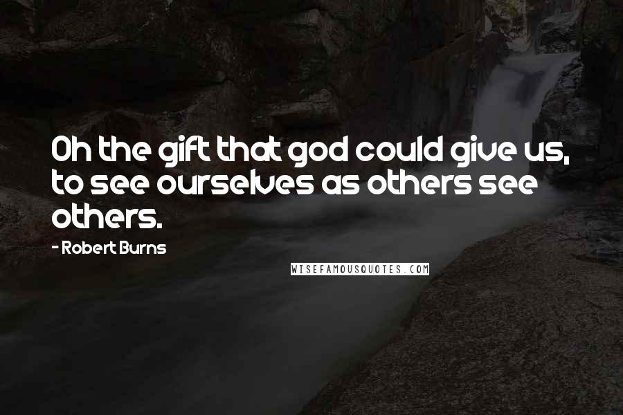 Robert Burns Quotes: Oh the gift that god could give us, to see ourselves as others see others.