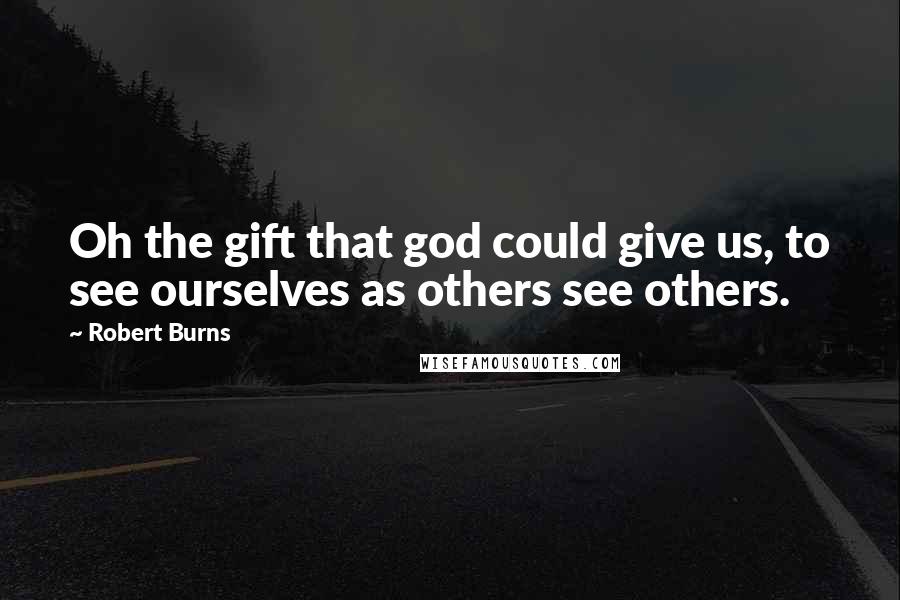 Robert Burns Quotes: Oh the gift that god could give us, to see ourselves as others see others.