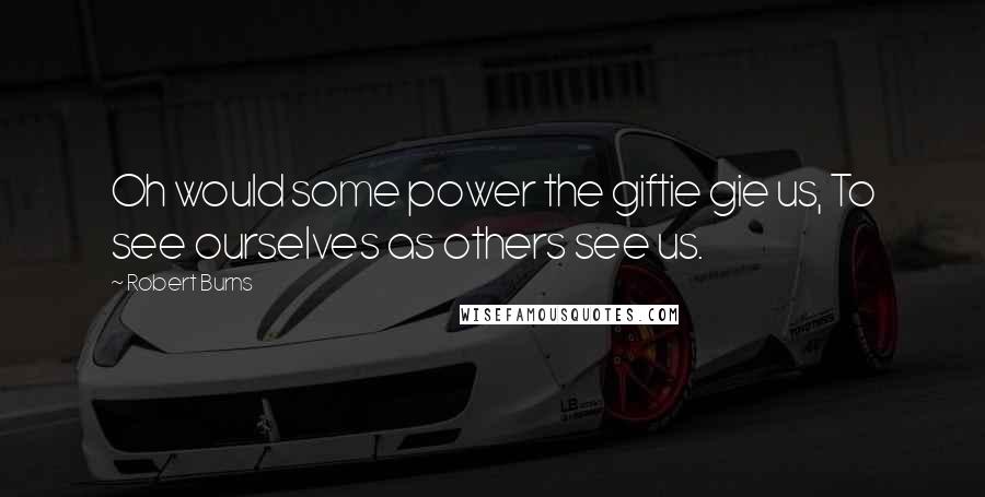 Robert Burns Quotes: Oh would some power the giftie gie us, To see ourselves as others see us.