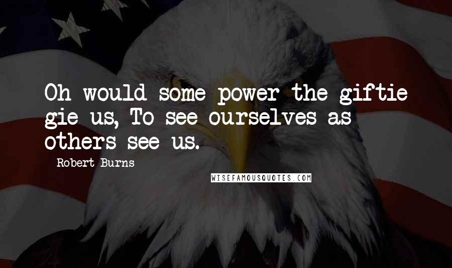 Robert Burns Quotes: Oh would some power the giftie gie us, To see ourselves as others see us.