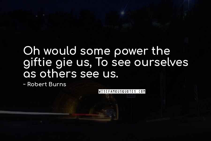 Robert Burns Quotes: Oh would some power the giftie gie us, To see ourselves as others see us.