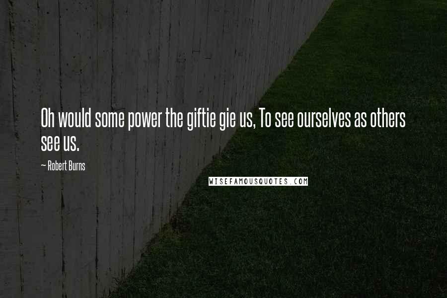 Robert Burns Quotes: Oh would some power the giftie gie us, To see ourselves as others see us.