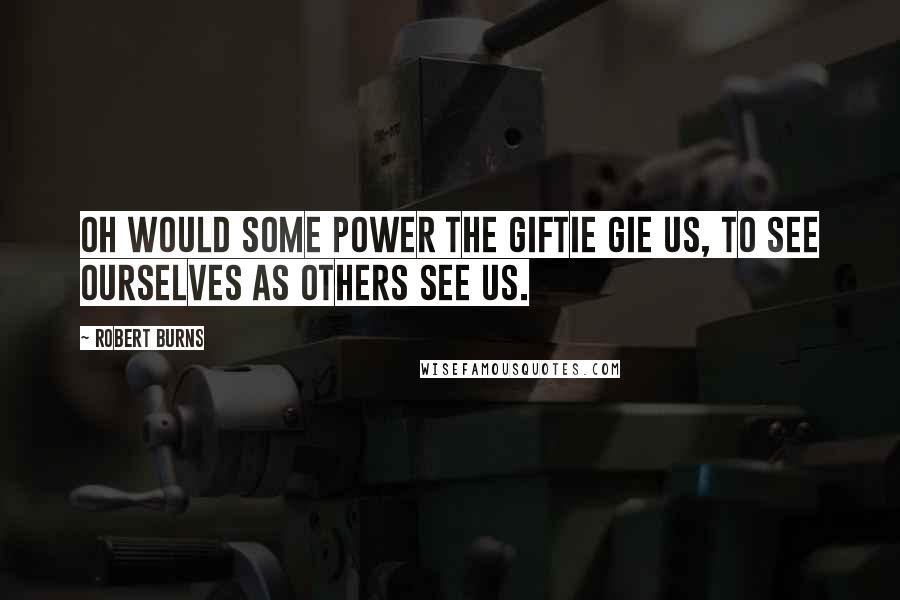 Robert Burns Quotes: Oh would some power the giftie gie us, To see ourselves as others see us.