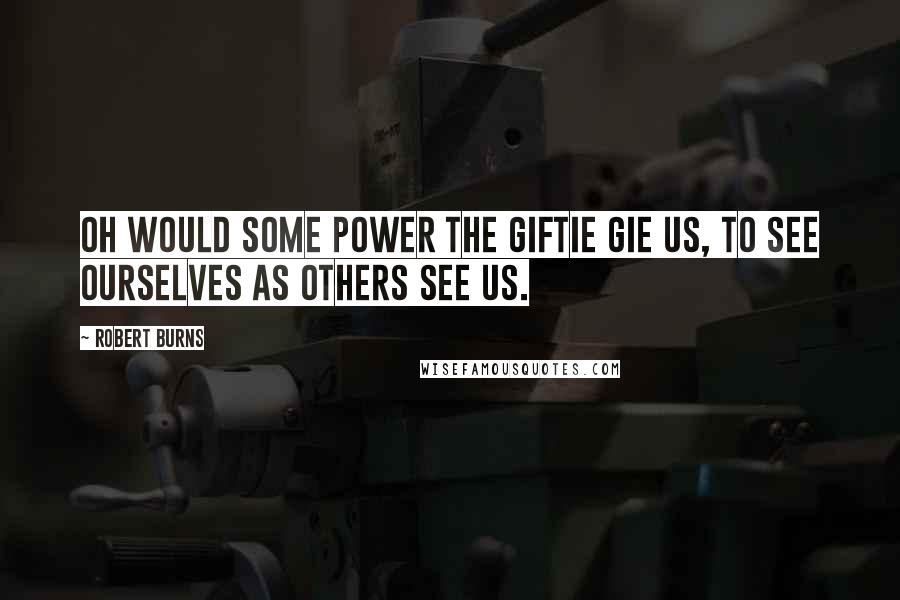 Robert Burns Quotes: Oh would some power the giftie gie us, To see ourselves as others see us.