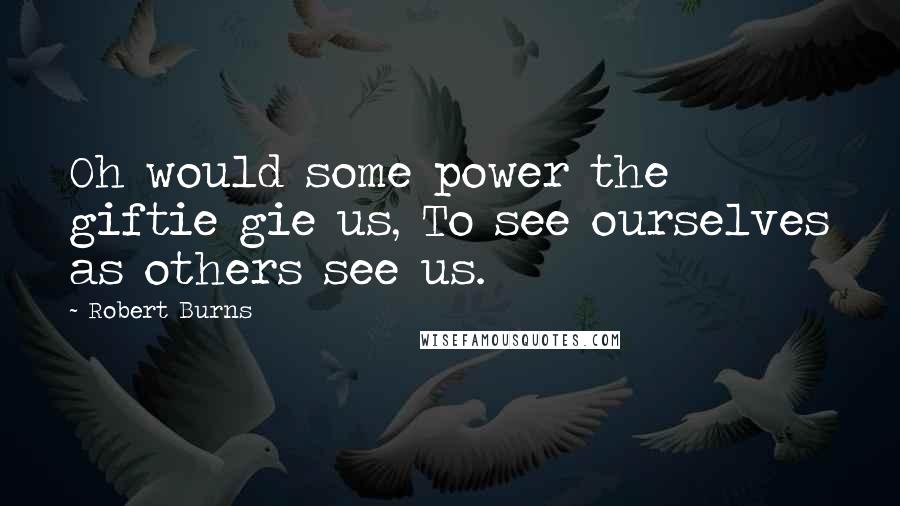 Robert Burns Quotes: Oh would some power the giftie gie us, To see ourselves as others see us.