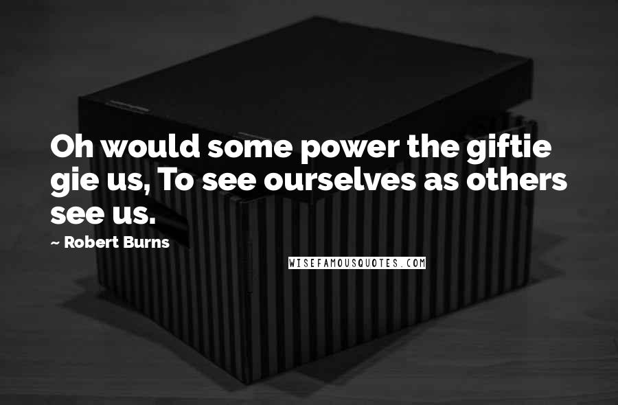 Robert Burns Quotes: Oh would some power the giftie gie us, To see ourselves as others see us.