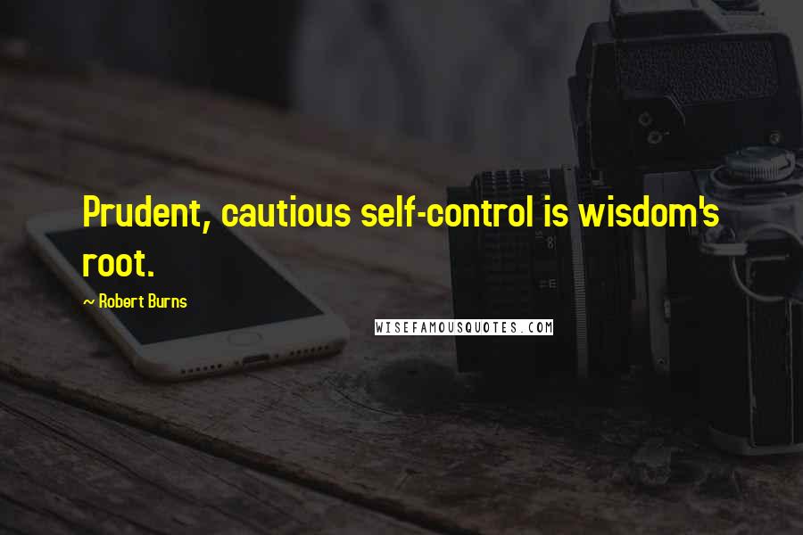 Robert Burns Quotes: Prudent, cautious self-control is wisdom's root.