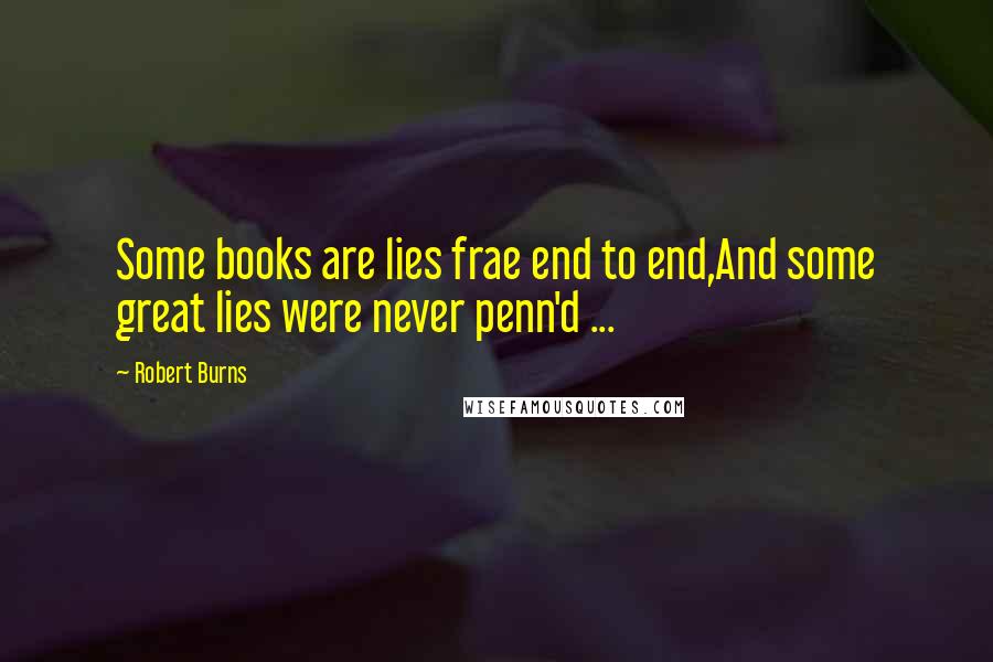 Robert Burns Quotes: Some books are lies frae end to end,And some great lies were never penn'd ...