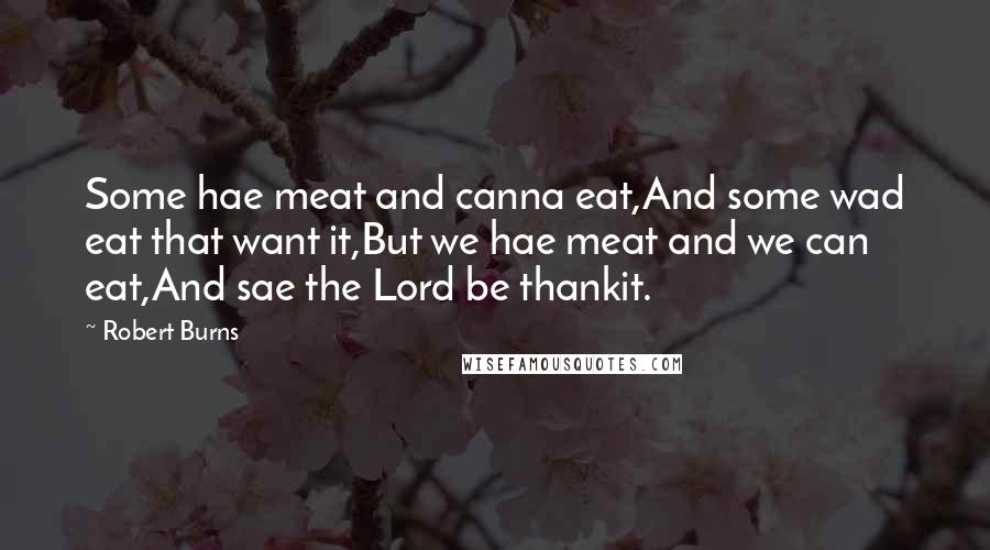 Robert Burns Quotes: Some hae meat and canna eat,And some wad eat that want it,But we hae meat and we can eat,And sae the Lord be thankit.