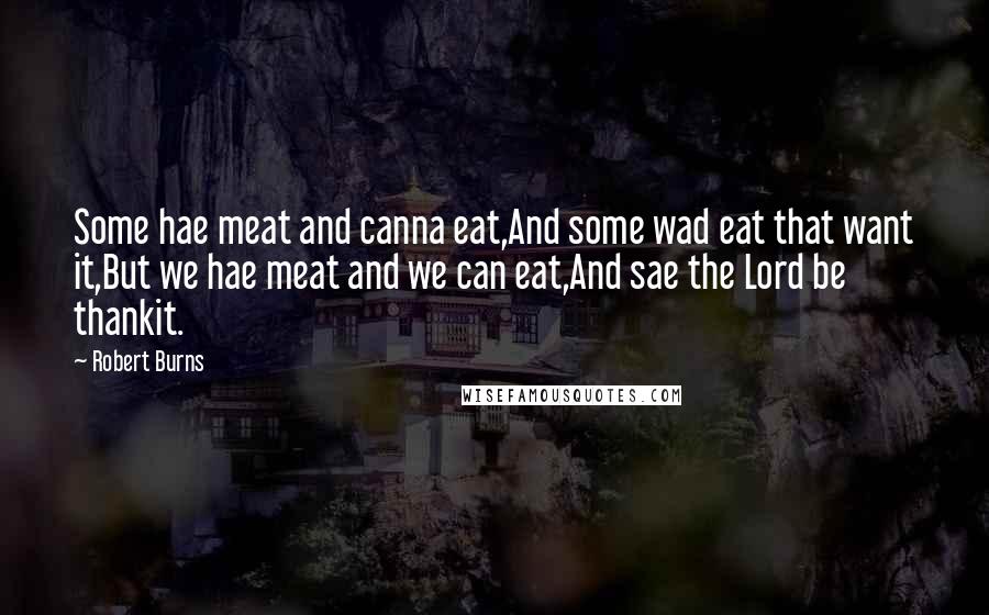 Robert Burns Quotes: Some hae meat and canna eat,And some wad eat that want it,But we hae meat and we can eat,And sae the Lord be thankit.