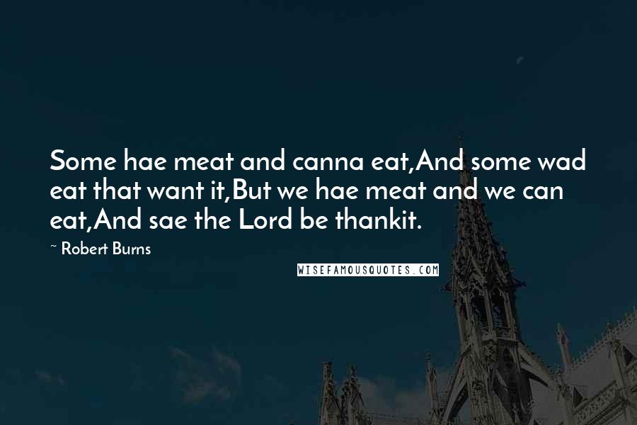 Robert Burns Quotes: Some hae meat and canna eat,And some wad eat that want it,But we hae meat and we can eat,And sae the Lord be thankit.