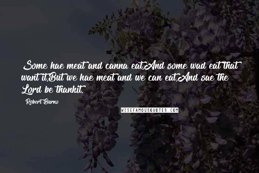 Robert Burns Quotes: Some hae meat and canna eat,And some wad eat that want it,But we hae meat and we can eat,And sae the Lord be thankit.