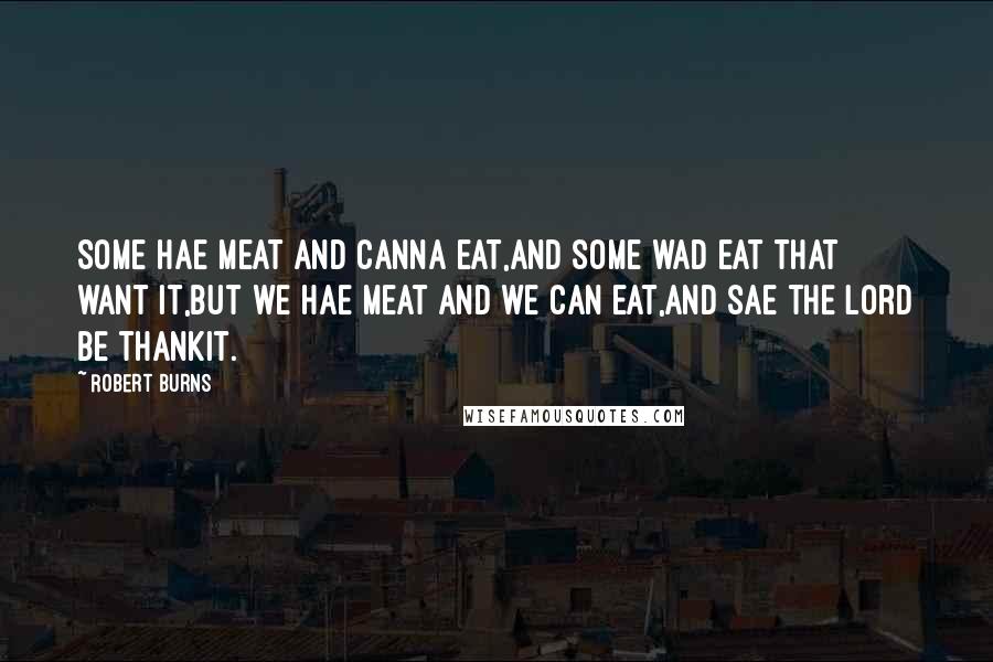 Robert Burns Quotes: Some hae meat and canna eat,And some wad eat that want it,But we hae meat and we can eat,And sae the Lord be thankit.