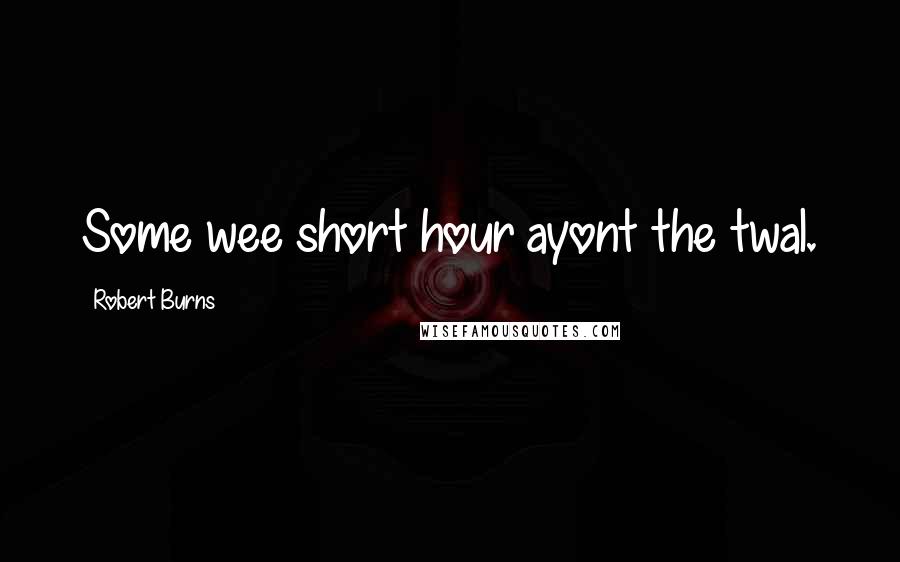 Robert Burns Quotes: Some wee short hour ayont the twal.