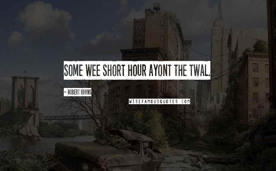 Robert Burns Quotes: Some wee short hour ayont the twal.