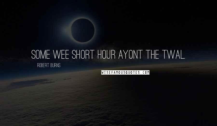 Robert Burns Quotes: Some wee short hour ayont the twal.