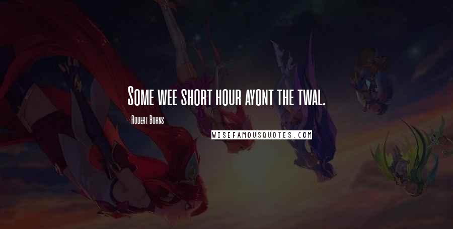 Robert Burns Quotes: Some wee short hour ayont the twal.