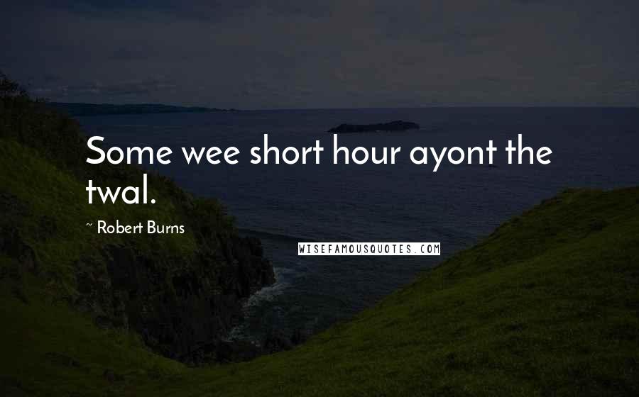 Robert Burns Quotes: Some wee short hour ayont the twal.