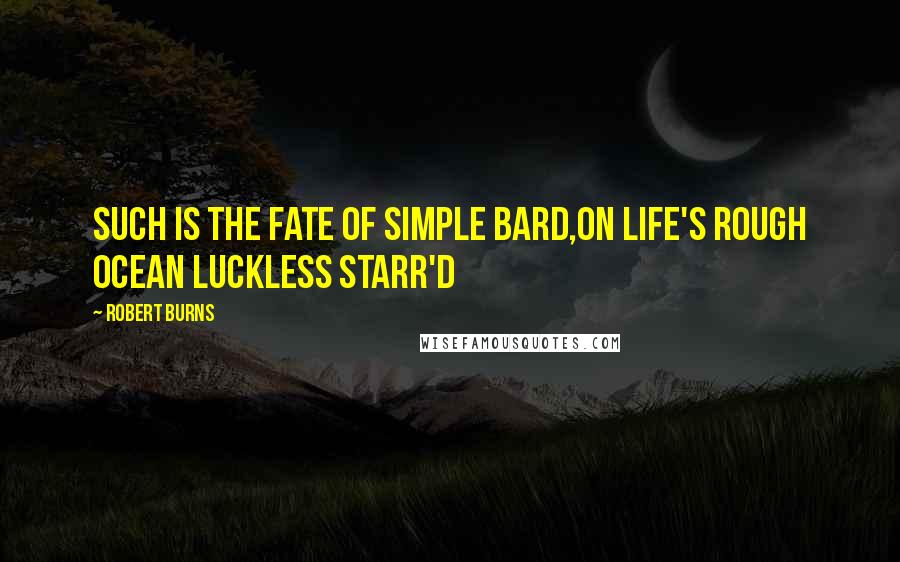 Robert Burns Quotes: Such is the fate of simple Bard,On life's rough ocean luckless starr'd