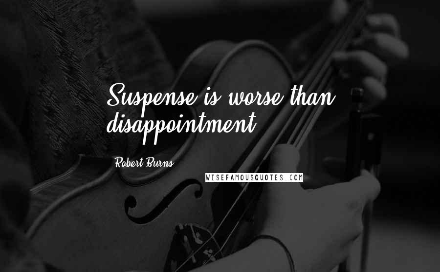 Robert Burns Quotes: Suspense is worse than disappointment.