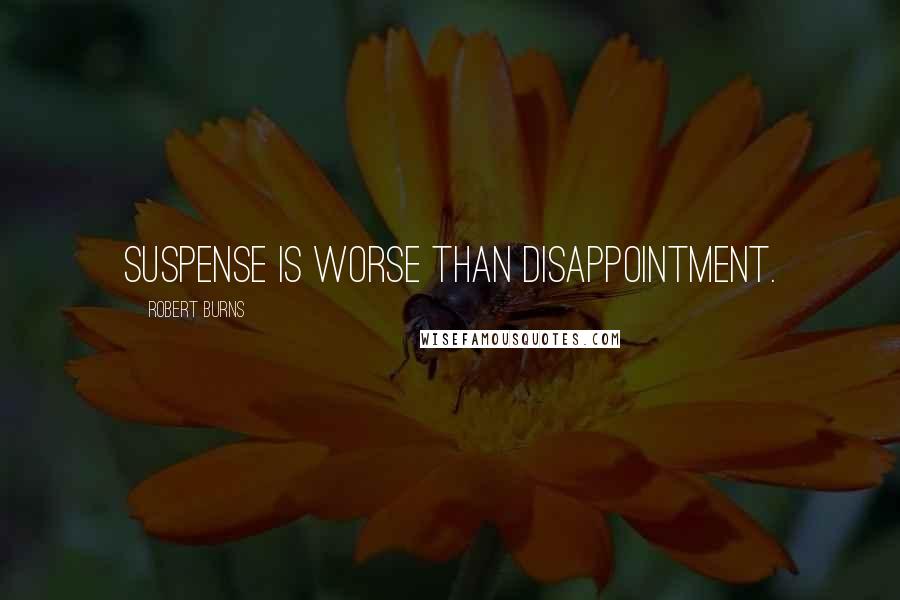 Robert Burns Quotes: Suspense is worse than disappointment.