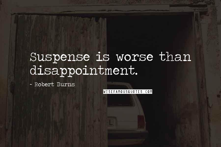 Robert Burns Quotes: Suspense is worse than disappointment.