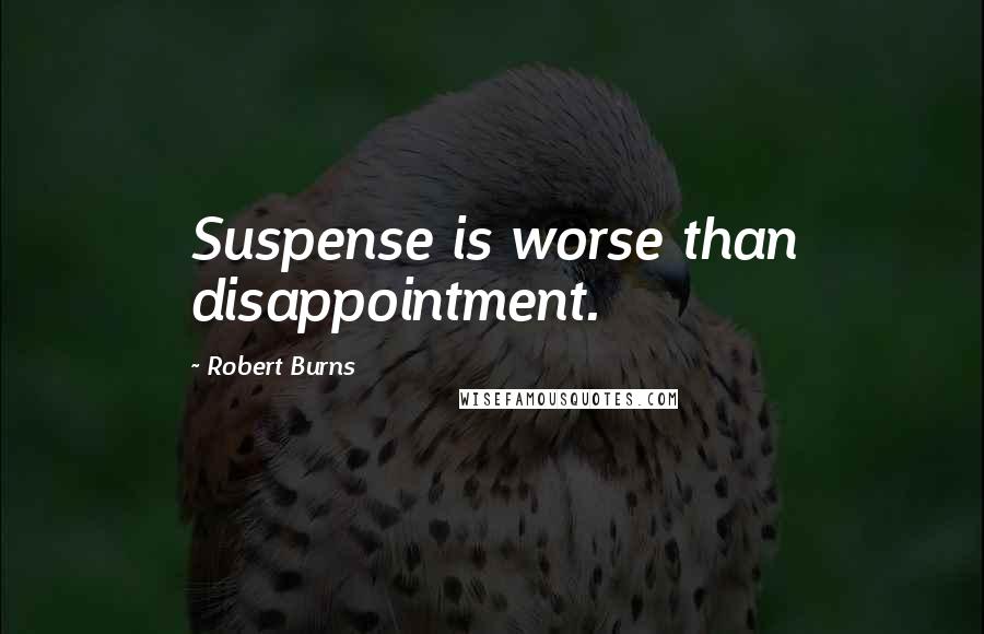 Robert Burns Quotes: Suspense is worse than disappointment.