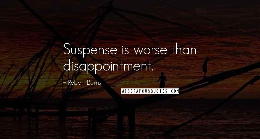 Robert Burns Quotes: Suspense is worse than disappointment.