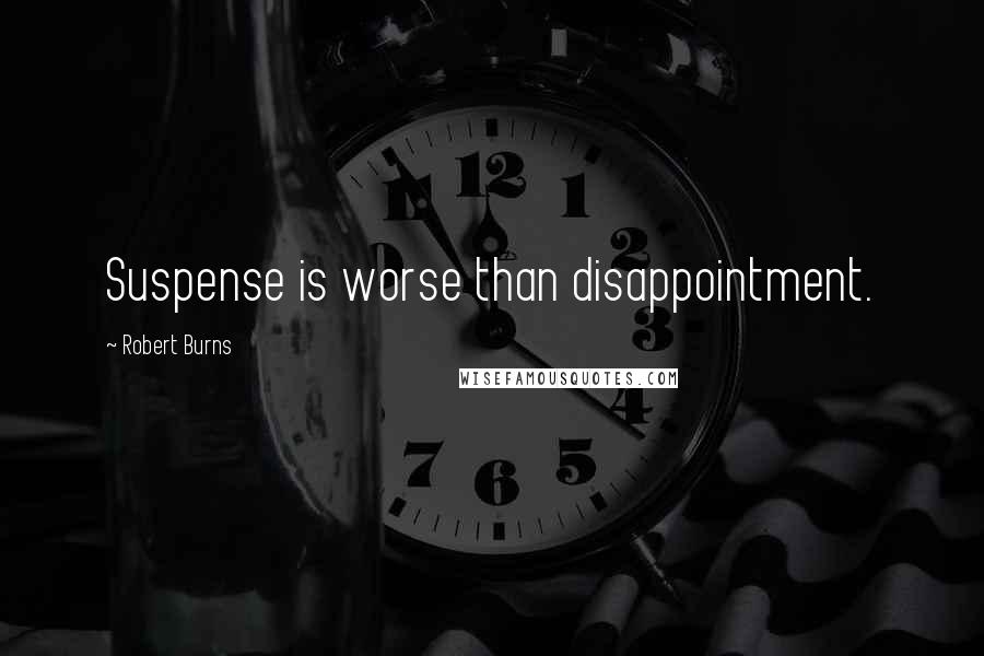 Robert Burns Quotes: Suspense is worse than disappointment.