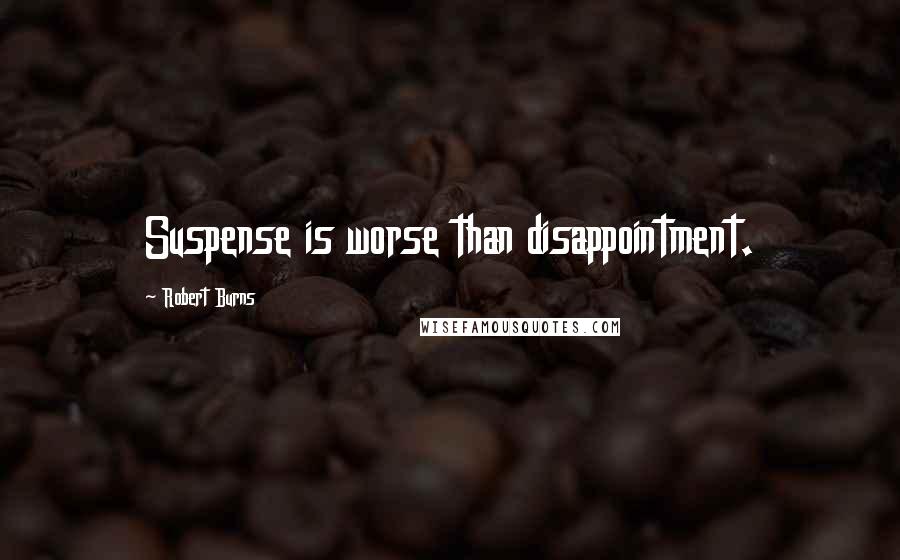 Robert Burns Quotes: Suspense is worse than disappointment.