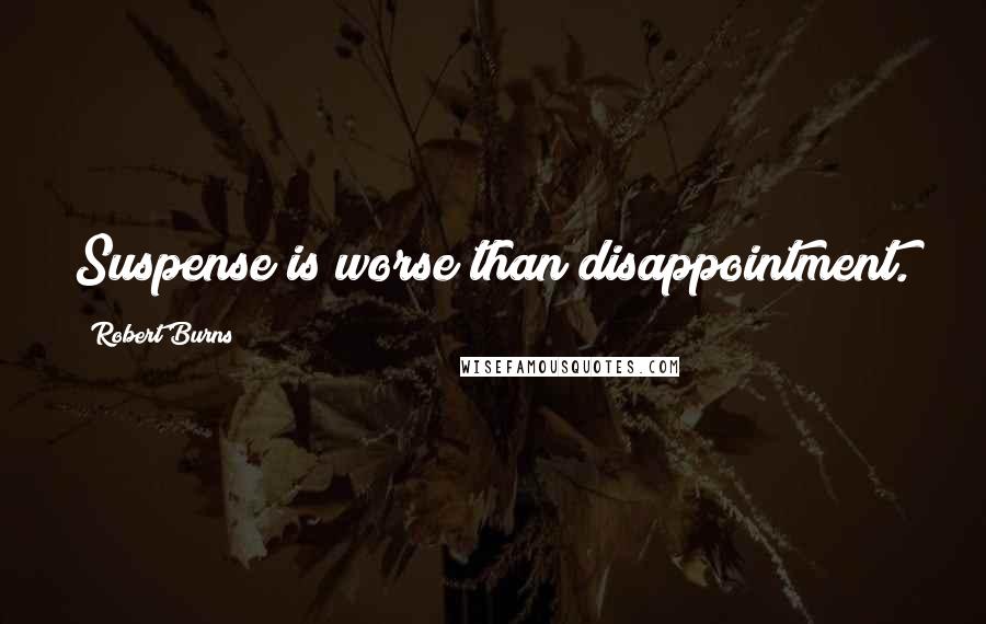 Robert Burns Quotes: Suspense is worse than disappointment.