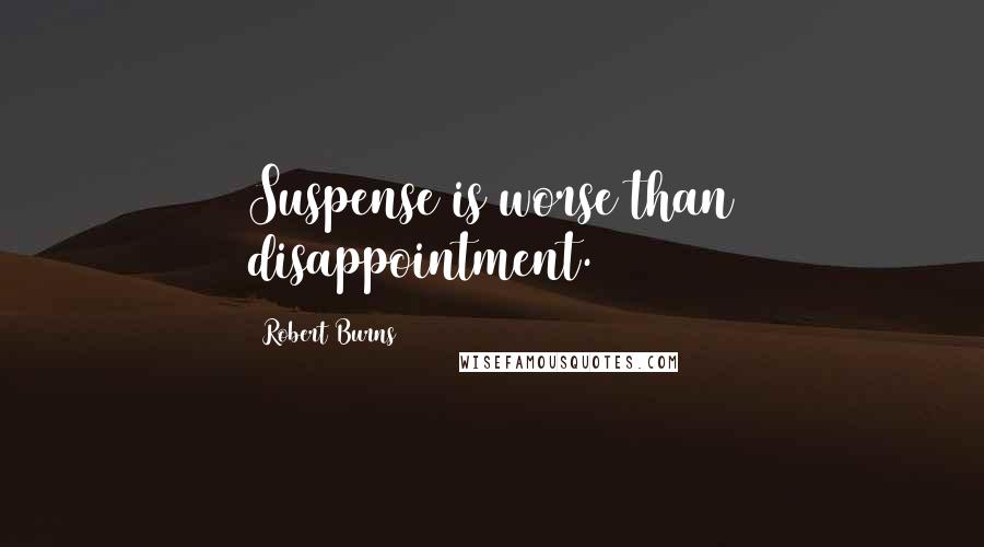 Robert Burns Quotes: Suspense is worse than disappointment.