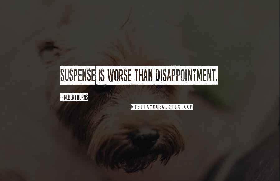 Robert Burns Quotes: Suspense is worse than disappointment.