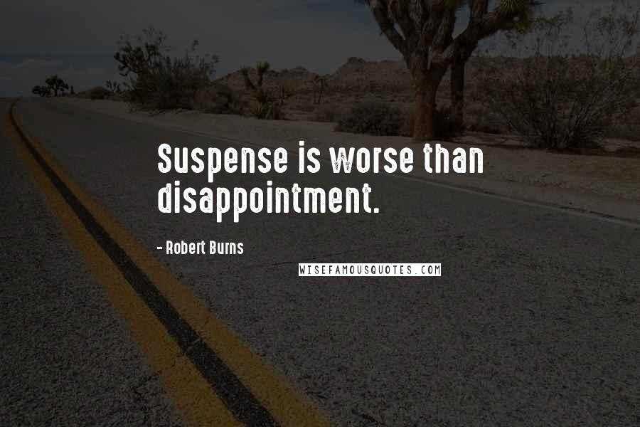 Robert Burns Quotes: Suspense is worse than disappointment.