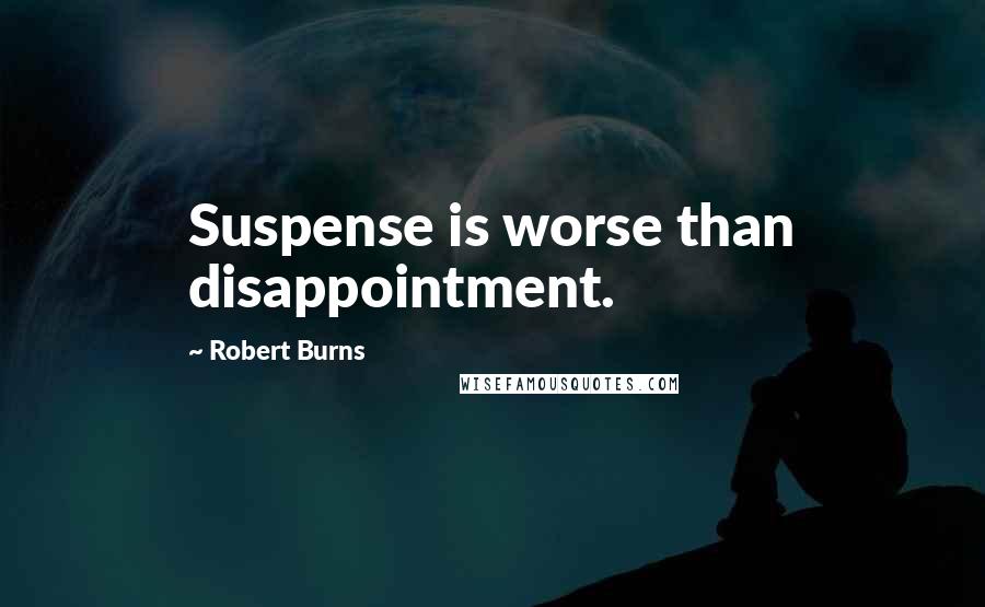 Robert Burns Quotes: Suspense is worse than disappointment.
