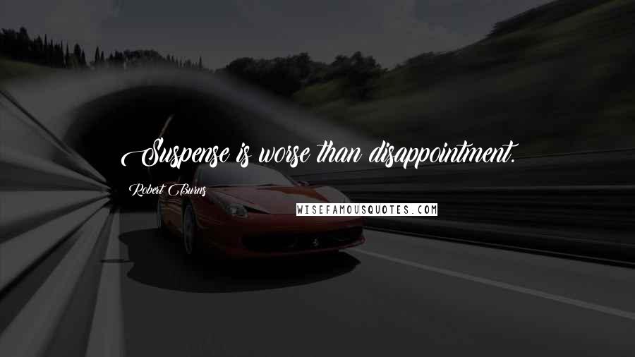 Robert Burns Quotes: Suspense is worse than disappointment.